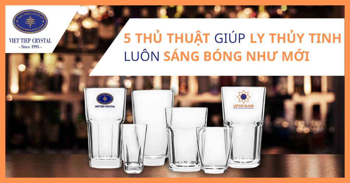 5 thủ thuật giúp ly thủy tinh luôn sáng bóng như mới