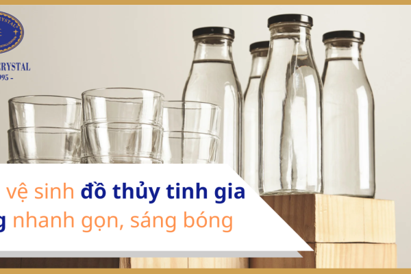 Cách vệ sinh đồ thủy tinh gia dụng nhanh gọn, sáng bóng