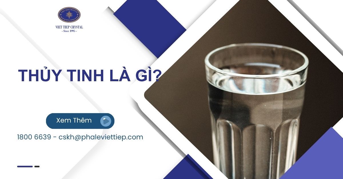 Thủy tinh là gì? Tìm hiểu cấu tạo, tính chất và ứng dụng