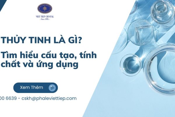 Thủy tinh là gì ? Tìm hiểu cấu tạo, tính chất và ứng dụng
