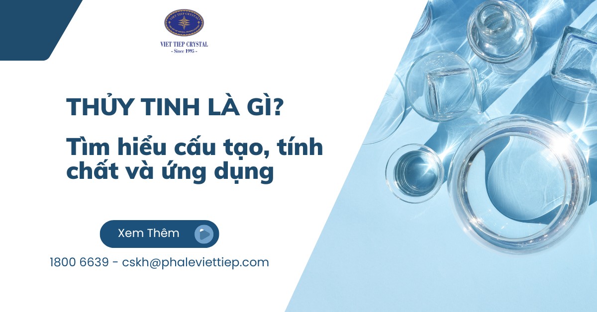 Thủy tinh là gì ? Tìm hiểu cấu tạo, tính chất và ứng dụng