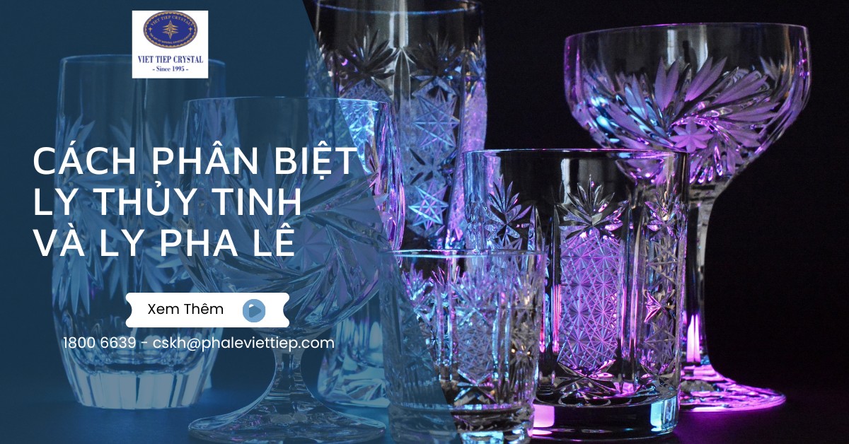 Cách phân biệt ly thủy tinh và ly pha lê_ Ưu điểm, nhược điểm