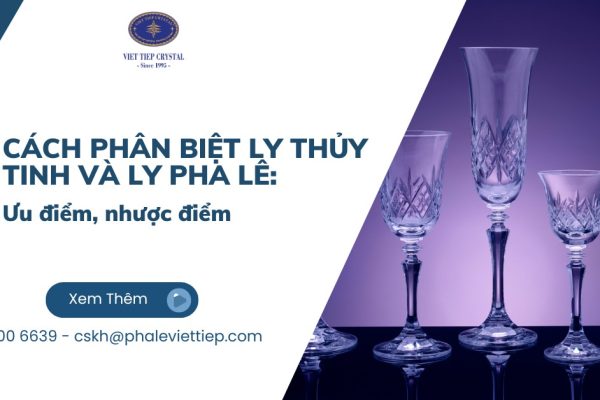 Cách phân biệt ly thủy tinh và ly pha lê: Ưu điểm, nhược điểm