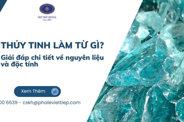 Thủy tinh làm từ gì_ Giải đáp chi tiết về nguyên liệu và đặc tính