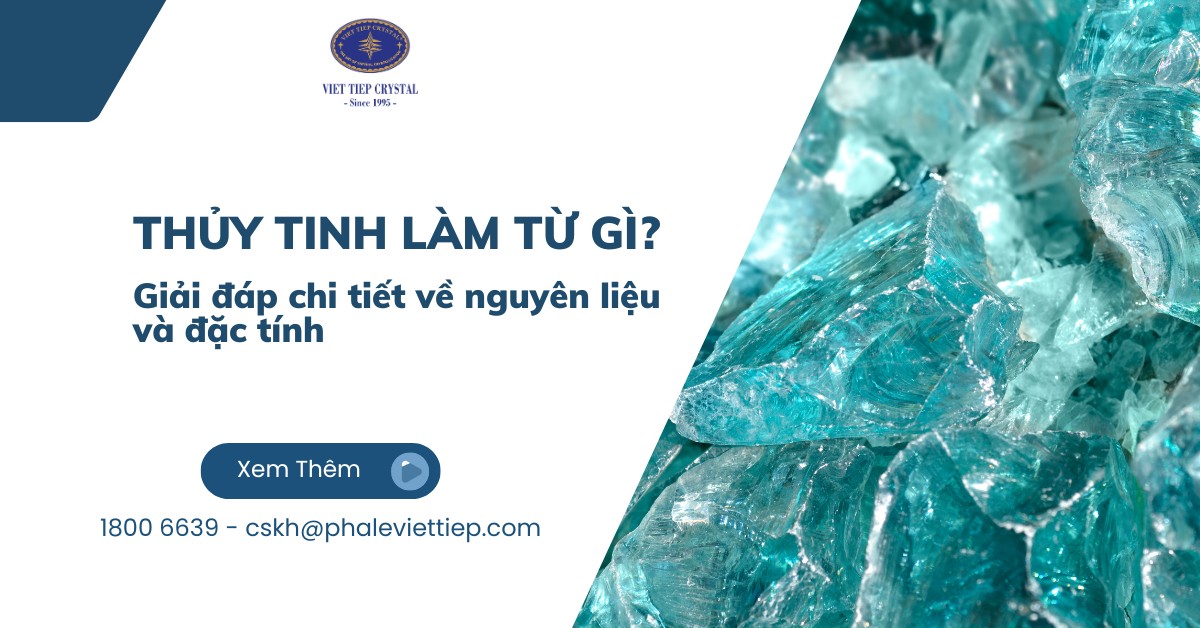 Thủy tinh làm từ gì_ Giải đáp chi tiết về nguyên liệu và đặc tính