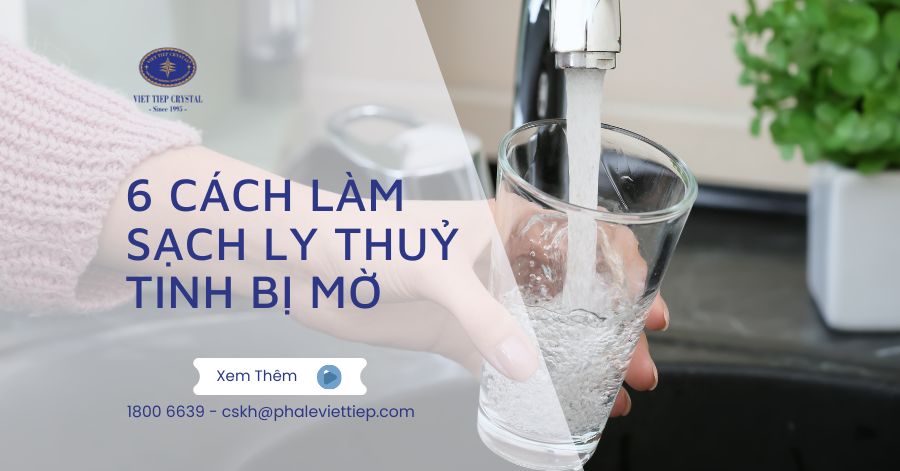 6 cách làm sạch ly thuỷ tinh bị mờ hiệu quả ngay tại nhà